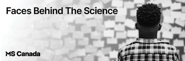 Person viewed from behind, looking at a wall of papers, with text that reads "Faces Behind The Science" and the MS Canada logo.